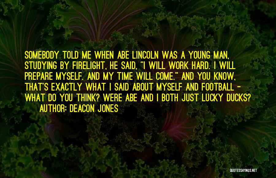 Deacon Jones Quotes: Somebody Told Me When Abe Lincoln Was A Young Man, Studying By Firelight, He Said, I Will Work Hard. I