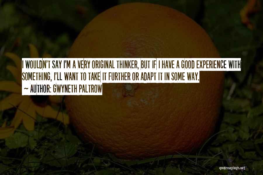 Gwyneth Paltrow Quotes: I Wouldn't Say I'm A Very Original Thinker, But If I Have A Good Experience With Something, I'll Want To