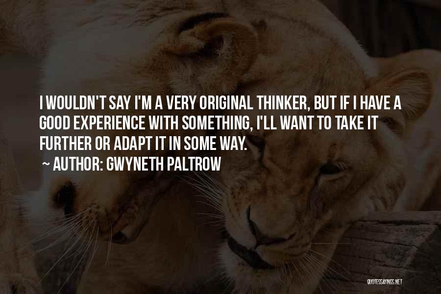 Gwyneth Paltrow Quotes: I Wouldn't Say I'm A Very Original Thinker, But If I Have A Good Experience With Something, I'll Want To