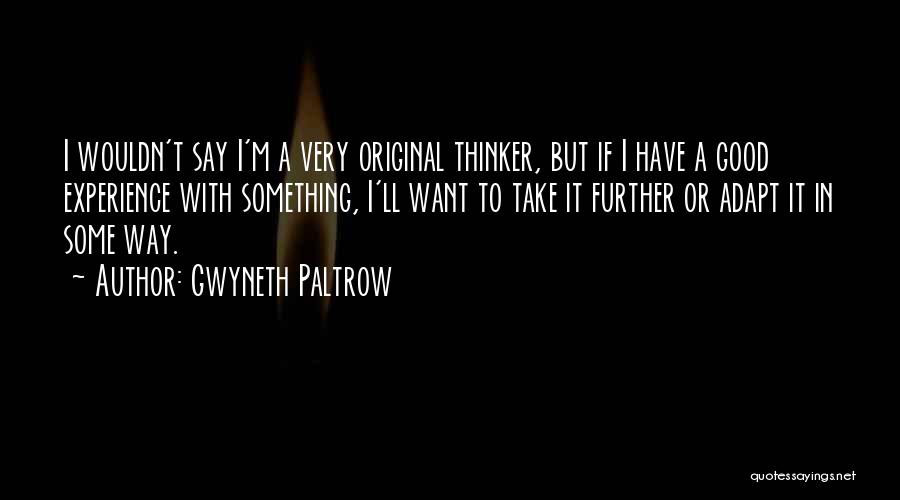 Gwyneth Paltrow Quotes: I Wouldn't Say I'm A Very Original Thinker, But If I Have A Good Experience With Something, I'll Want To