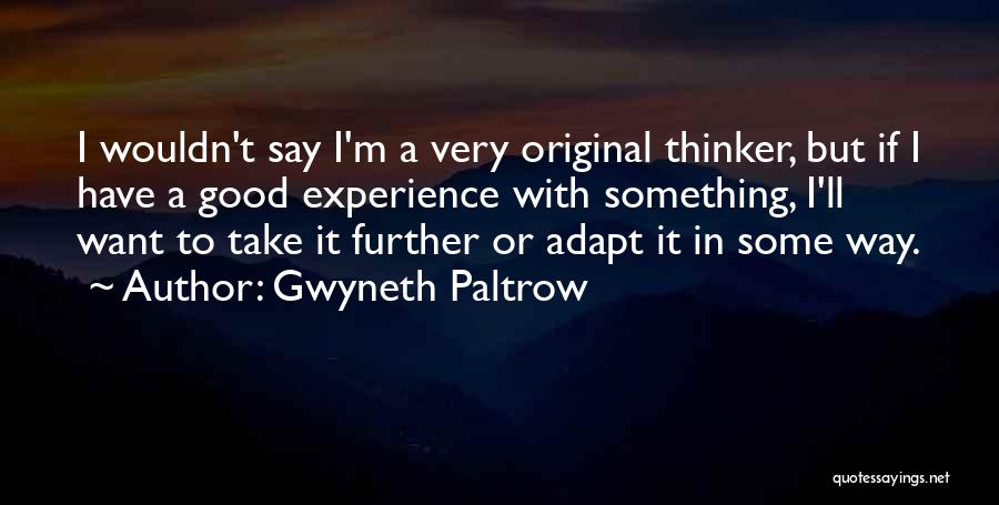 Gwyneth Paltrow Quotes: I Wouldn't Say I'm A Very Original Thinker, But If I Have A Good Experience With Something, I'll Want To