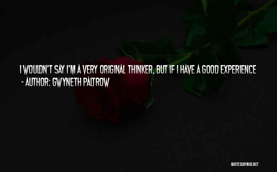 Gwyneth Paltrow Quotes: I Wouldn't Say I'm A Very Original Thinker, But If I Have A Good Experience With Something, I'll Want To