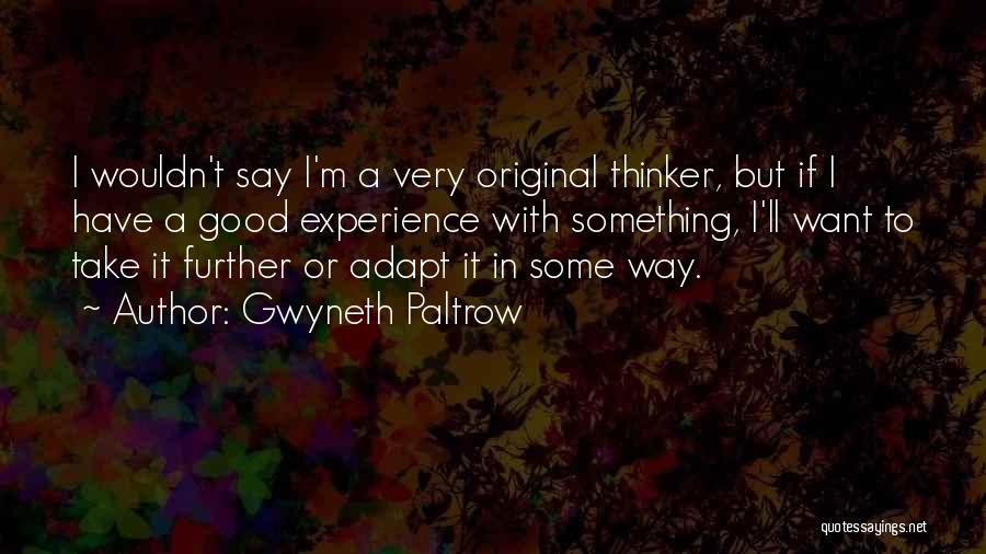 Gwyneth Paltrow Quotes: I Wouldn't Say I'm A Very Original Thinker, But If I Have A Good Experience With Something, I'll Want To