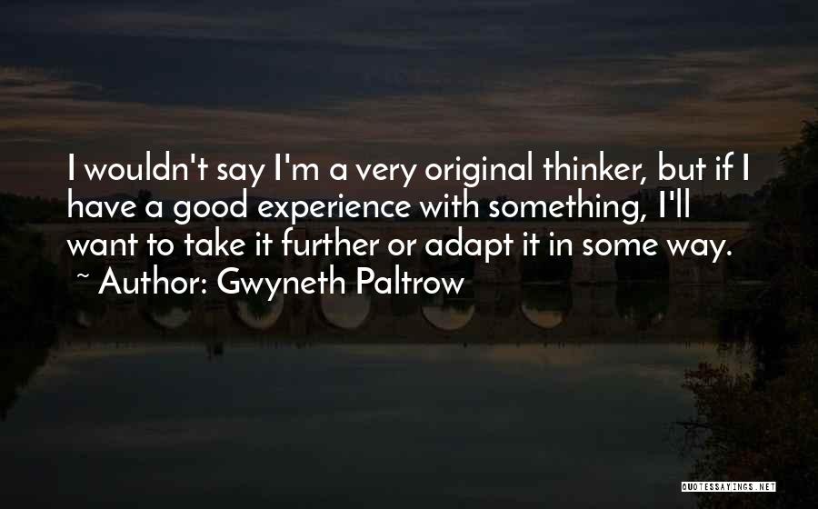 Gwyneth Paltrow Quotes: I Wouldn't Say I'm A Very Original Thinker, But If I Have A Good Experience With Something, I'll Want To