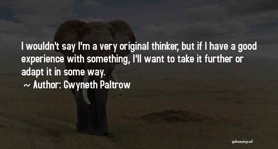 Gwyneth Paltrow Quotes: I Wouldn't Say I'm A Very Original Thinker, But If I Have A Good Experience With Something, I'll Want To