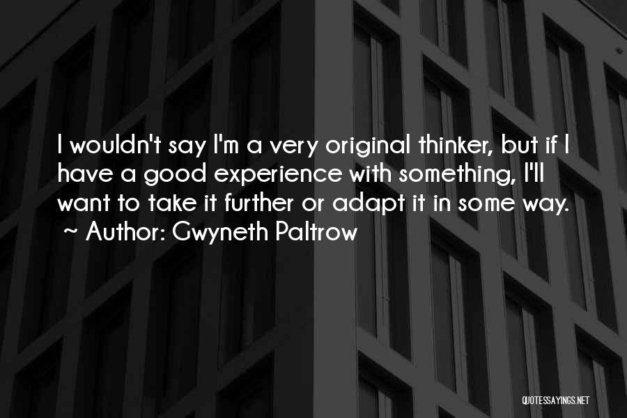 Gwyneth Paltrow Quotes: I Wouldn't Say I'm A Very Original Thinker, But If I Have A Good Experience With Something, I'll Want To