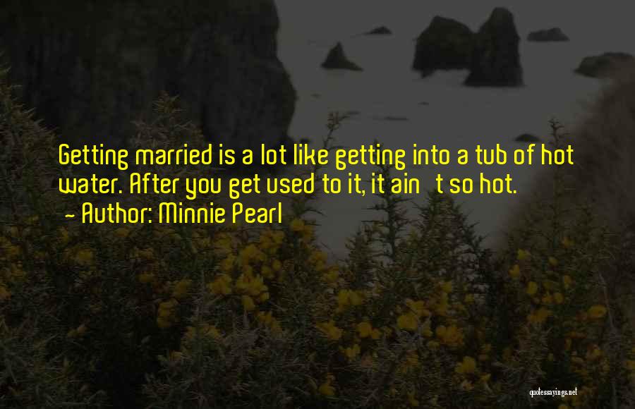Minnie Pearl Quotes: Getting Married Is A Lot Like Getting Into A Tub Of Hot Water. After You Get Used To It, It