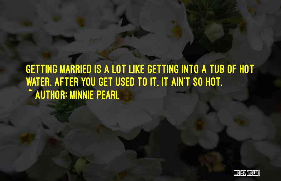 Minnie Pearl Quotes: Getting Married Is A Lot Like Getting Into A Tub Of Hot Water. After You Get Used To It, It