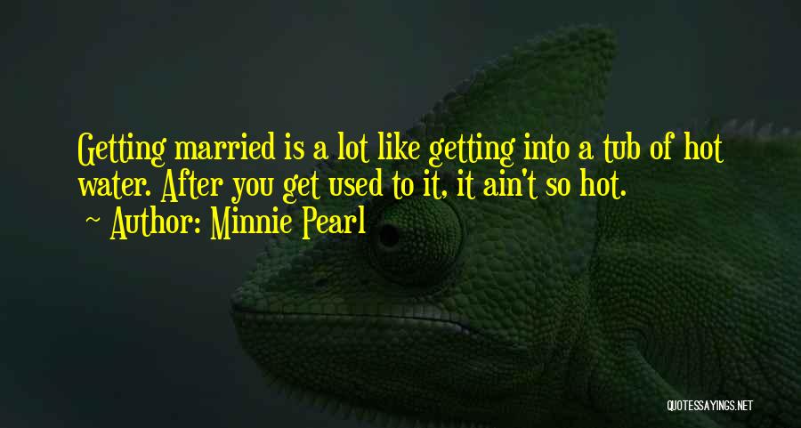 Minnie Pearl Quotes: Getting Married Is A Lot Like Getting Into A Tub Of Hot Water. After You Get Used To It, It