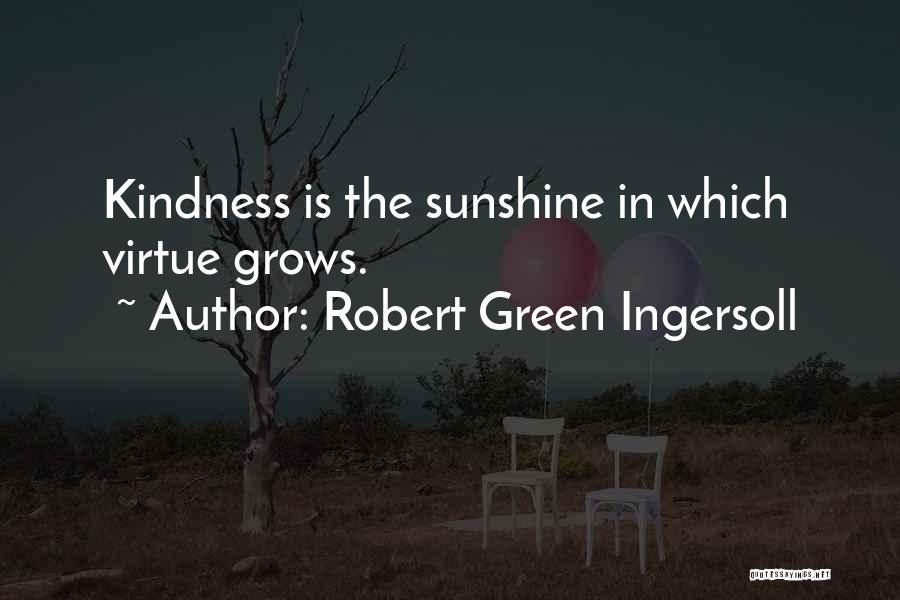 Robert Green Ingersoll Quotes: Kindness Is The Sunshine In Which Virtue Grows.