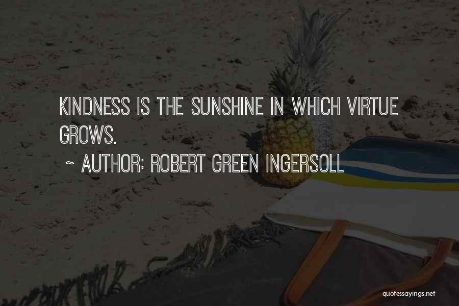 Robert Green Ingersoll Quotes: Kindness Is The Sunshine In Which Virtue Grows.