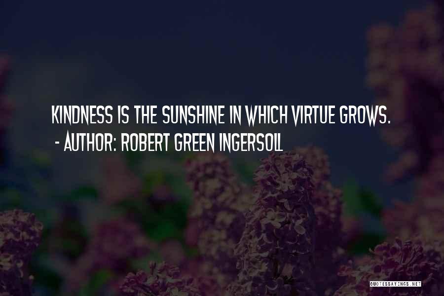 Robert Green Ingersoll Quotes: Kindness Is The Sunshine In Which Virtue Grows.