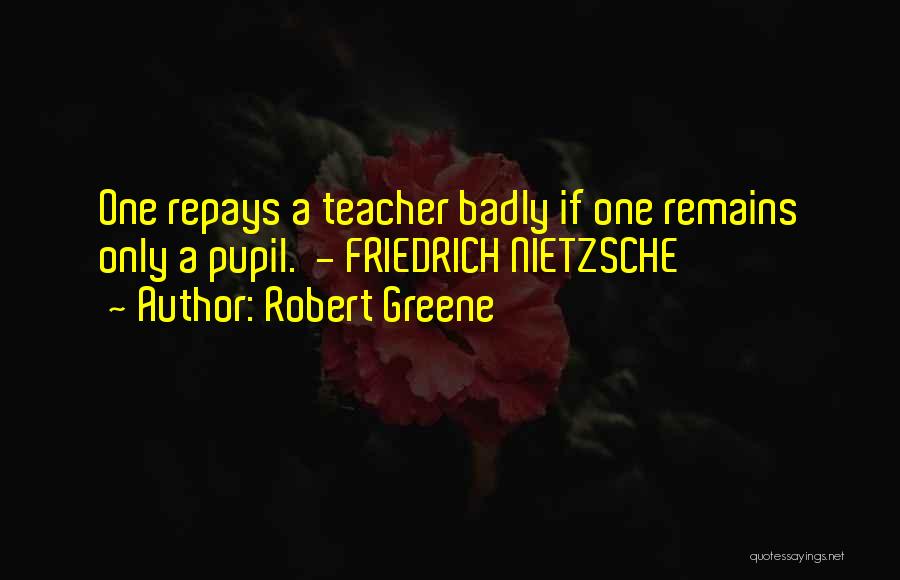 Robert Greene Quotes: One Repays A Teacher Badly If One Remains Only A Pupil. - Friedrich Nietzsche