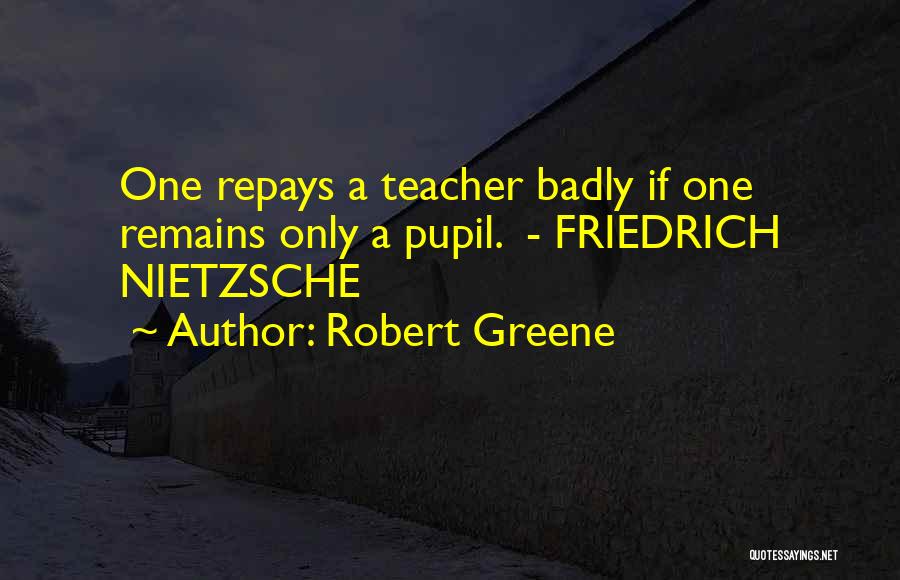 Robert Greene Quotes: One Repays A Teacher Badly If One Remains Only A Pupil. - Friedrich Nietzsche