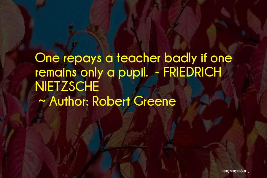 Robert Greene Quotes: One Repays A Teacher Badly If One Remains Only A Pupil. - Friedrich Nietzsche