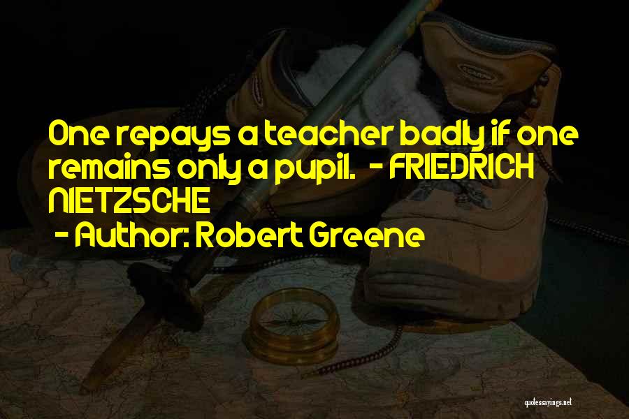 Robert Greene Quotes: One Repays A Teacher Badly If One Remains Only A Pupil. - Friedrich Nietzsche