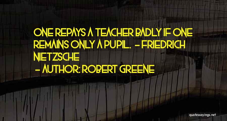 Robert Greene Quotes: One Repays A Teacher Badly If One Remains Only A Pupil. - Friedrich Nietzsche