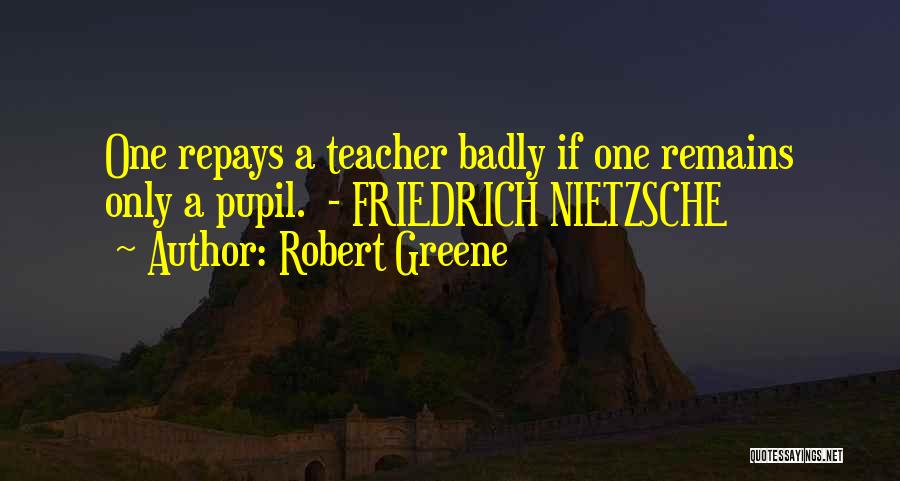 Robert Greene Quotes: One Repays A Teacher Badly If One Remains Only A Pupil. - Friedrich Nietzsche