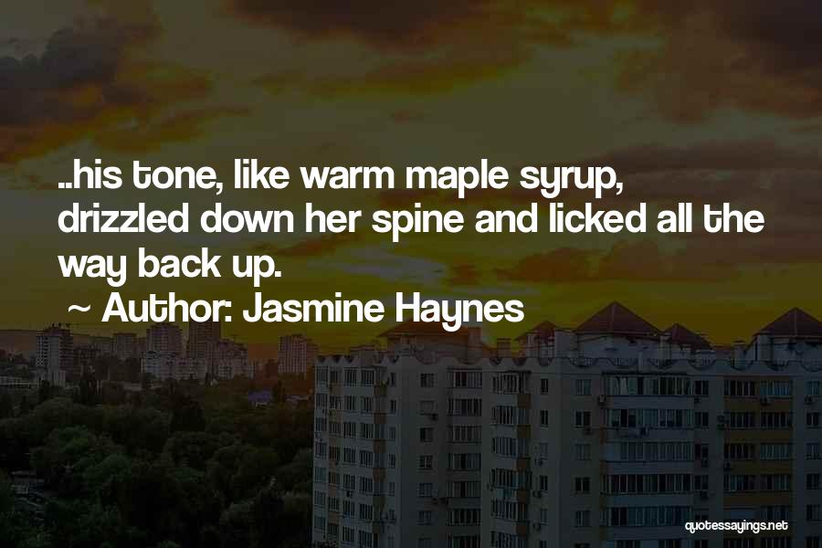 Jasmine Haynes Quotes: ..his Tone, Like Warm Maple Syrup, Drizzled Down Her Spine And Licked All The Way Back Up.