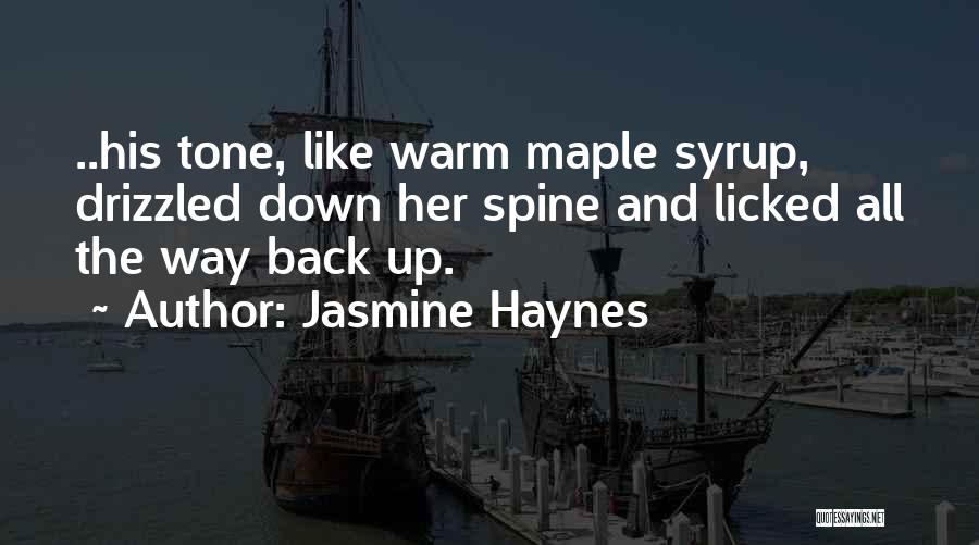 Jasmine Haynes Quotes: ..his Tone, Like Warm Maple Syrup, Drizzled Down Her Spine And Licked All The Way Back Up.