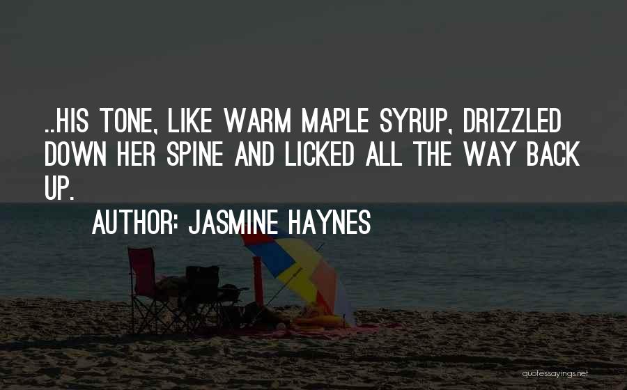Jasmine Haynes Quotes: ..his Tone, Like Warm Maple Syrup, Drizzled Down Her Spine And Licked All The Way Back Up.