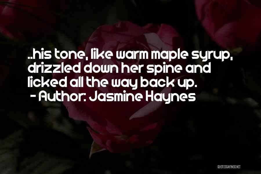 Jasmine Haynes Quotes: ..his Tone, Like Warm Maple Syrup, Drizzled Down Her Spine And Licked All The Way Back Up.