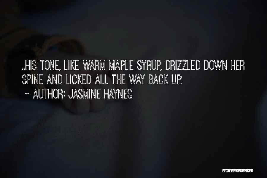 Jasmine Haynes Quotes: ..his Tone, Like Warm Maple Syrup, Drizzled Down Her Spine And Licked All The Way Back Up.