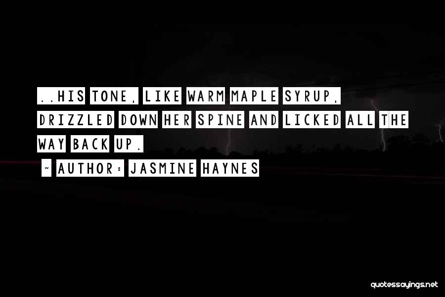 Jasmine Haynes Quotes: ..his Tone, Like Warm Maple Syrup, Drizzled Down Her Spine And Licked All The Way Back Up.