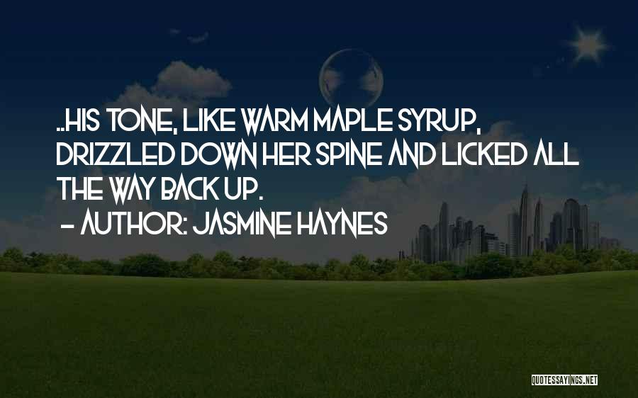 Jasmine Haynes Quotes: ..his Tone, Like Warm Maple Syrup, Drizzled Down Her Spine And Licked All The Way Back Up.