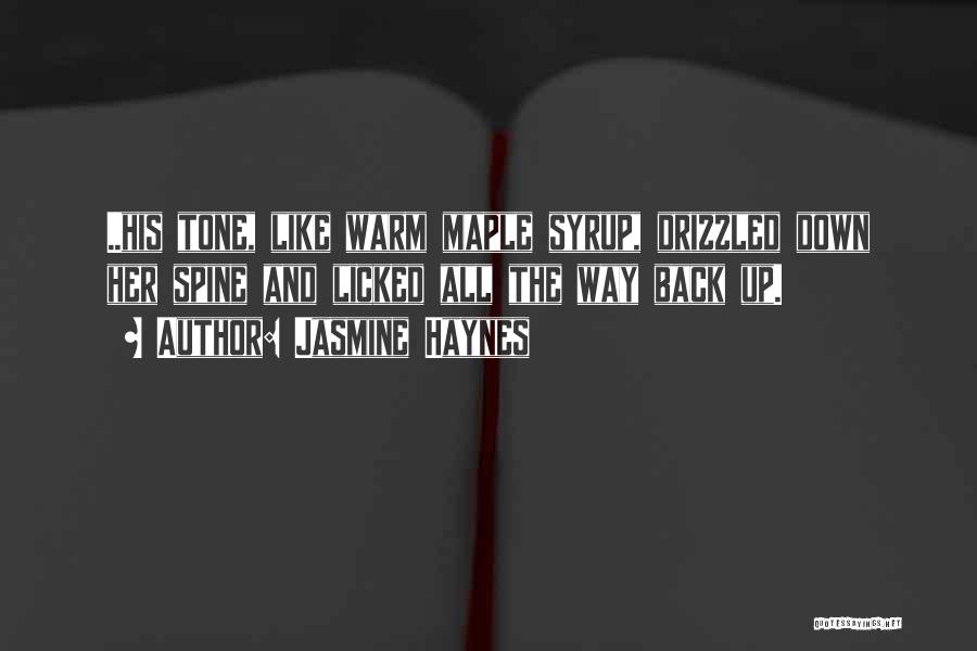 Jasmine Haynes Quotes: ..his Tone, Like Warm Maple Syrup, Drizzled Down Her Spine And Licked All The Way Back Up.
