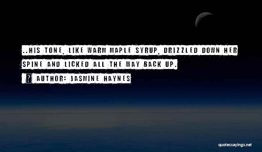 Jasmine Haynes Quotes: ..his Tone, Like Warm Maple Syrup, Drizzled Down Her Spine And Licked All The Way Back Up.