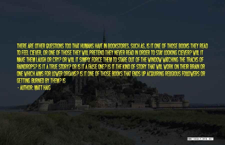 Matt Haig Quotes: There Are Other Questions Too That Humans Have In Bookstores. Such As, Is It One Of Those Books They Read