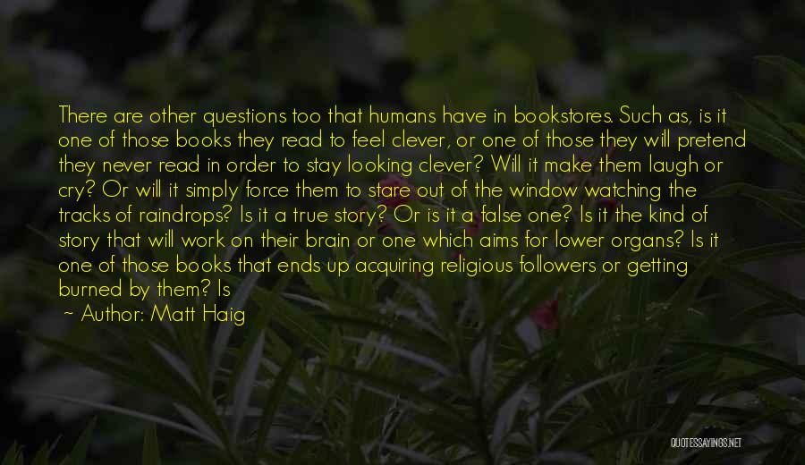 Matt Haig Quotes: There Are Other Questions Too That Humans Have In Bookstores. Such As, Is It One Of Those Books They Read