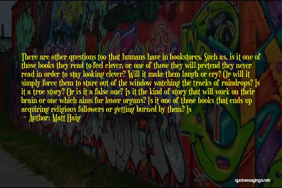 Matt Haig Quotes: There Are Other Questions Too That Humans Have In Bookstores. Such As, Is It One Of Those Books They Read
