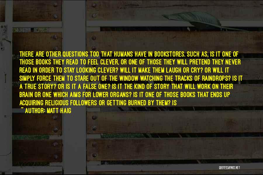 Matt Haig Quotes: There Are Other Questions Too That Humans Have In Bookstores. Such As, Is It One Of Those Books They Read