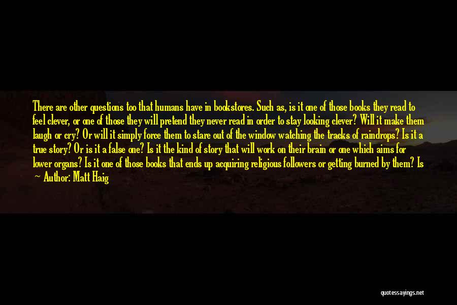 Matt Haig Quotes: There Are Other Questions Too That Humans Have In Bookstores. Such As, Is It One Of Those Books They Read