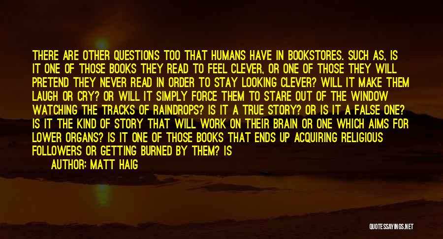 Matt Haig Quotes: There Are Other Questions Too That Humans Have In Bookstores. Such As, Is It One Of Those Books They Read