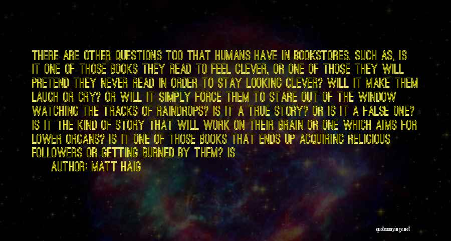 Matt Haig Quotes: There Are Other Questions Too That Humans Have In Bookstores. Such As, Is It One Of Those Books They Read