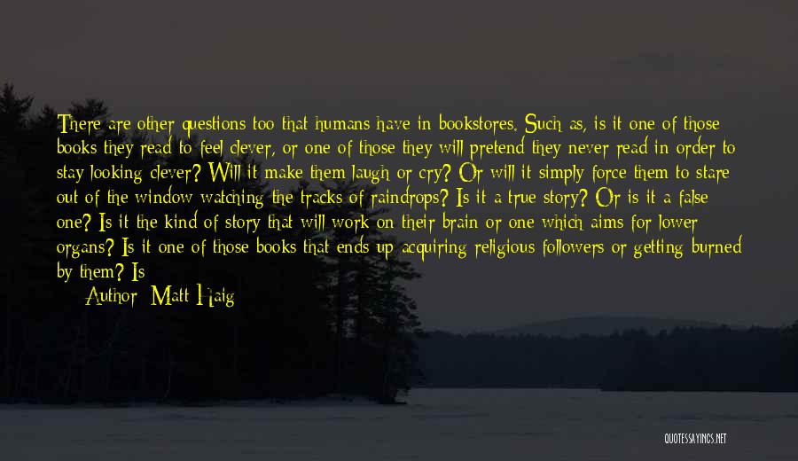 Matt Haig Quotes: There Are Other Questions Too That Humans Have In Bookstores. Such As, Is It One Of Those Books They Read