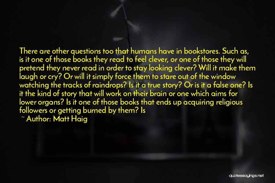 Matt Haig Quotes: There Are Other Questions Too That Humans Have In Bookstores. Such As, Is It One Of Those Books They Read