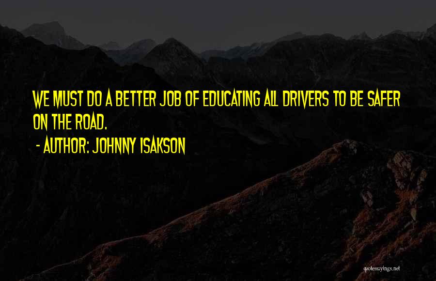 Johnny Isakson Quotes: We Must Do A Better Job Of Educating All Drivers To Be Safer On The Road.