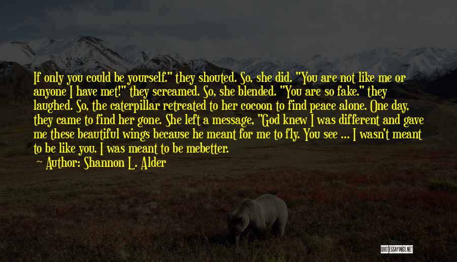 Shannon L. Alder Quotes: If Only You Could Be Yourself. They Shouted. So, She Did. You Are Not Like Me Or Anyone I Have