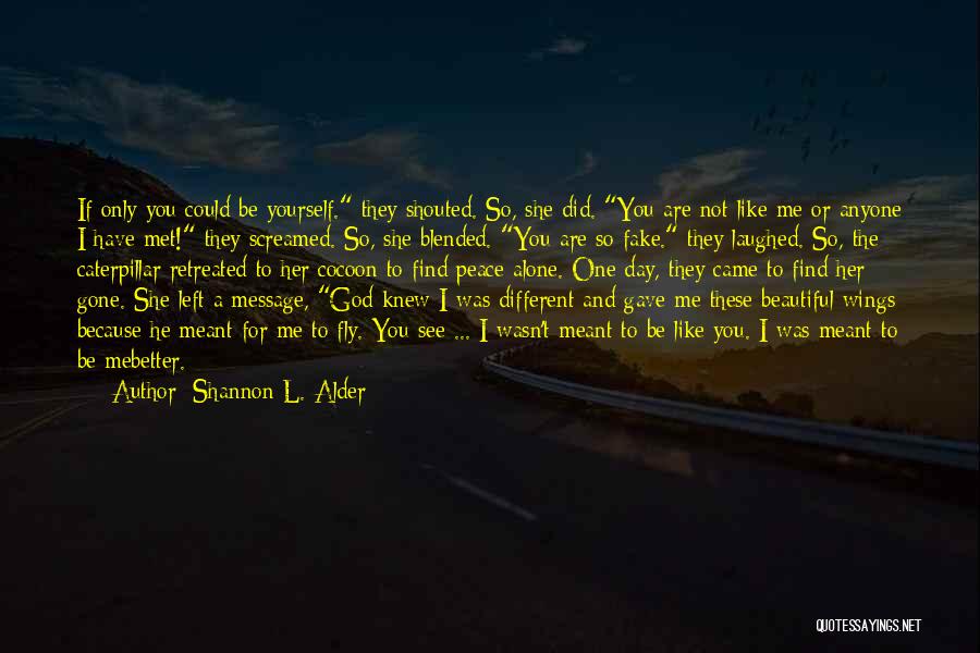 Shannon L. Alder Quotes: If Only You Could Be Yourself. They Shouted. So, She Did. You Are Not Like Me Or Anyone I Have