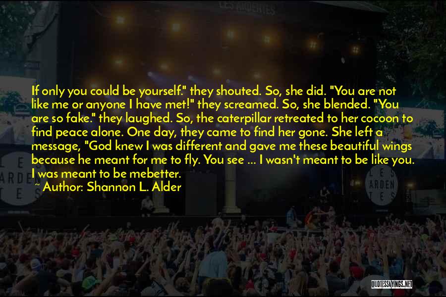 Shannon L. Alder Quotes: If Only You Could Be Yourself. They Shouted. So, She Did. You Are Not Like Me Or Anyone I Have