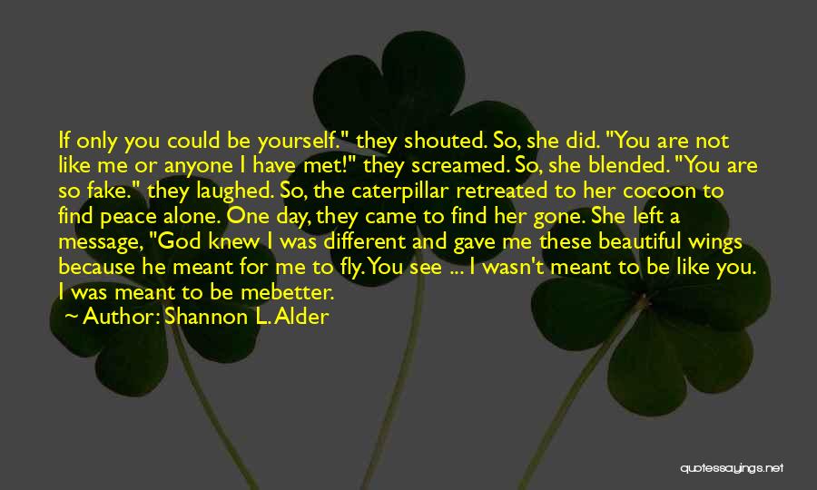 Shannon L. Alder Quotes: If Only You Could Be Yourself. They Shouted. So, She Did. You Are Not Like Me Or Anyone I Have