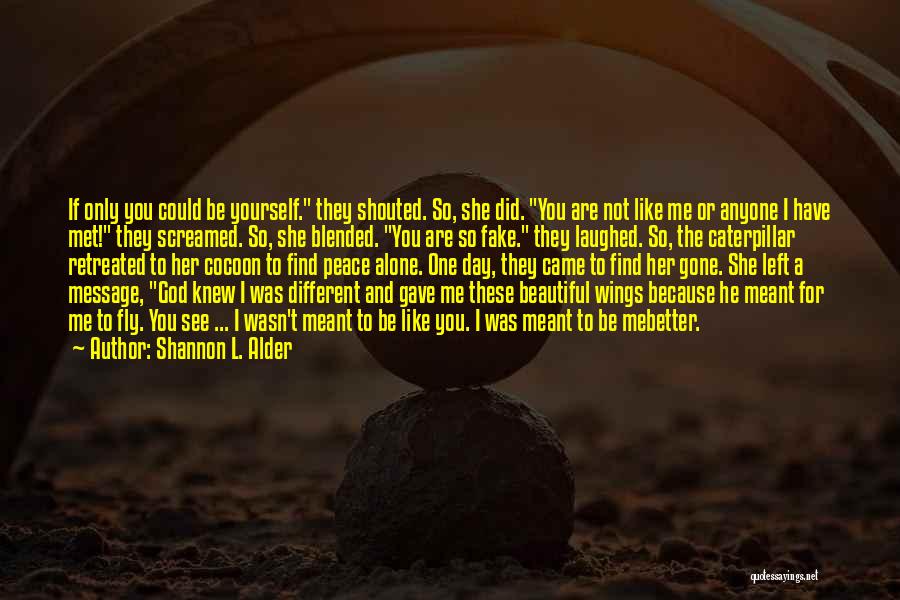 Shannon L. Alder Quotes: If Only You Could Be Yourself. They Shouted. So, She Did. You Are Not Like Me Or Anyone I Have