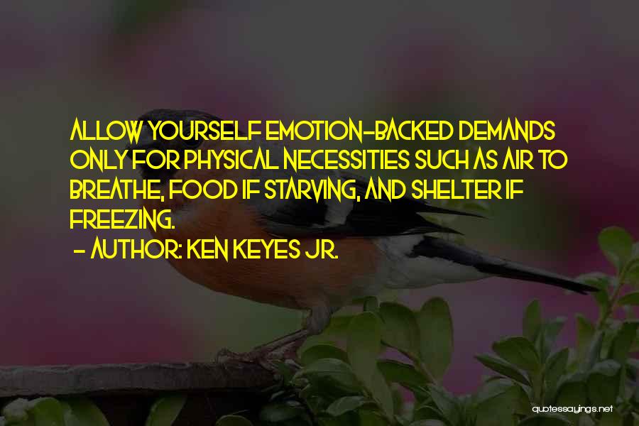 Ken Keyes Jr. Quotes: Allow Yourself Emotion-backed Demands Only For Physical Necessities Such As Air To Breathe, Food If Starving, And Shelter If Freezing.