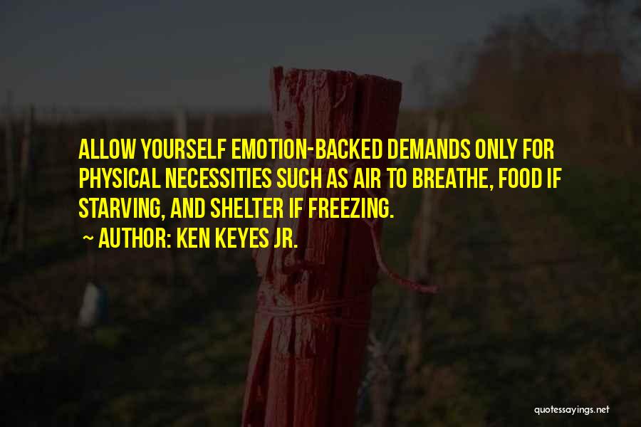 Ken Keyes Jr. Quotes: Allow Yourself Emotion-backed Demands Only For Physical Necessities Such As Air To Breathe, Food If Starving, And Shelter If Freezing.