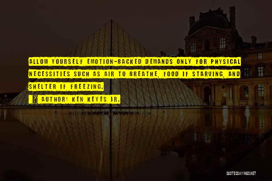 Ken Keyes Jr. Quotes: Allow Yourself Emotion-backed Demands Only For Physical Necessities Such As Air To Breathe, Food If Starving, And Shelter If Freezing.