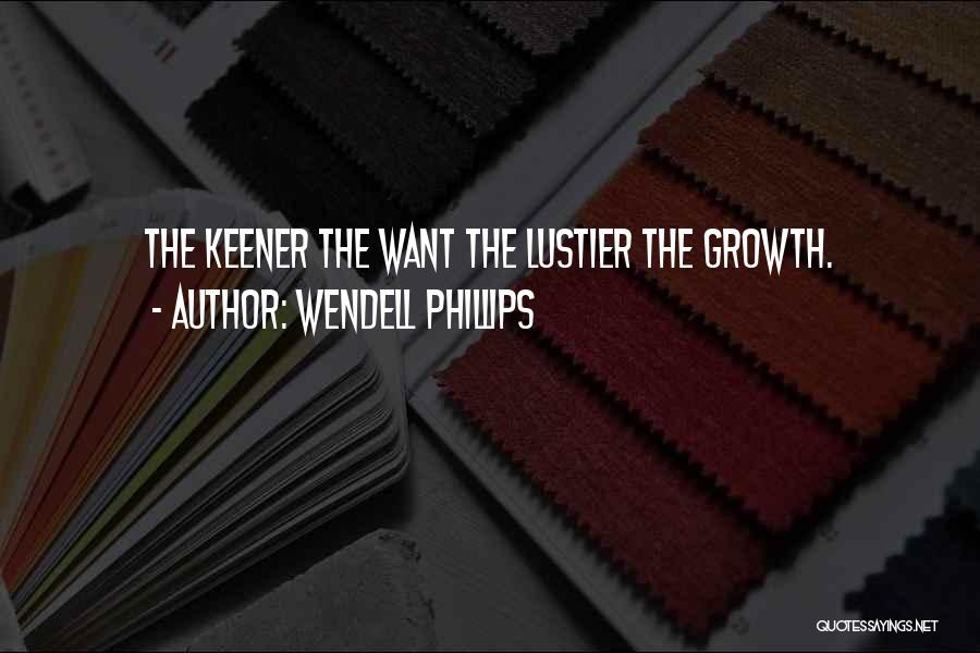 Wendell Phillips Quotes: The Keener The Want The Lustier The Growth.